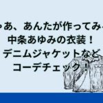 「じゃあ、あんたが作ってみろよ」中条あゆみの衣装！デニムジャケットなどコーデチェック！