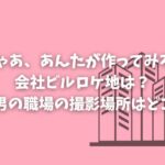「じゃあ、あんたが作ってみろよ」会社ビルロケ地は？勝男の職場の撮影場所はどこ？