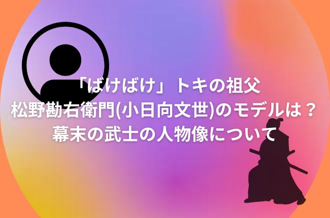 「ばけばけ」トキの祖父・松野勘右衛門(小日向文世)のモデルは？幕末の武士の人物像について