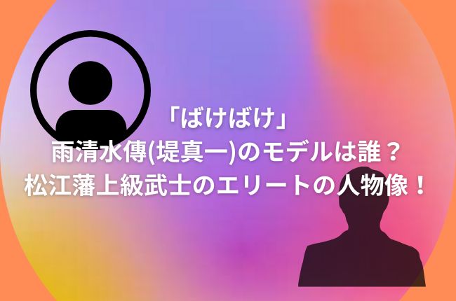 「ばけばけ」雨清水傳(堤真一)のモデルは誰？松江藩上級武士のエリートの人物像！