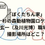 「ぼくたちん家」杉の森動植物園ロケ地は？玄一（及川光博）職場の撮影場所はどこ？