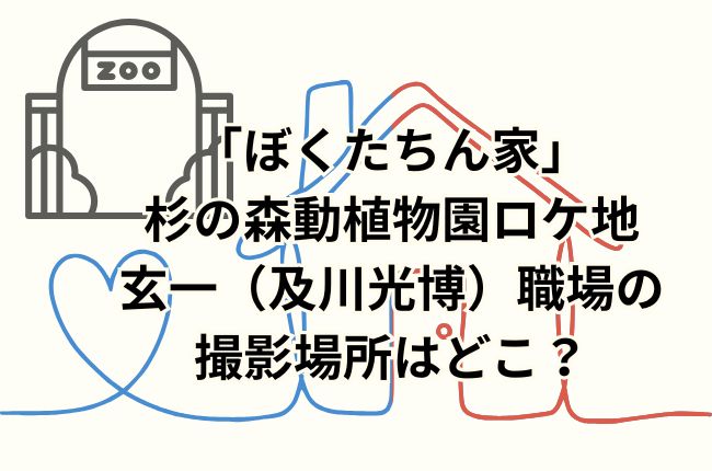 「ぼくたちん家」杉の森動植物園ロケ地は？玄一（及川光博）職場の撮影場所はどこ？