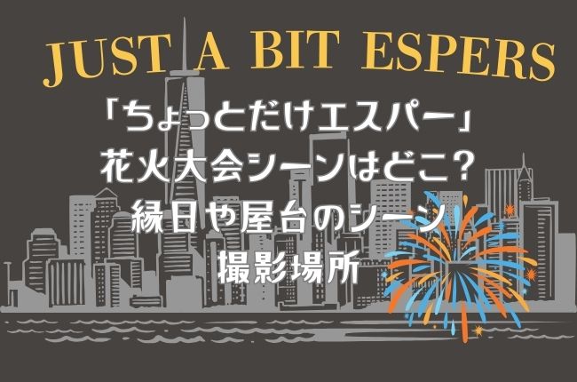 「ちょっとだけエスパー」花火大会シーンはどこ？縁日や屋台のシーン撮影場所は？
