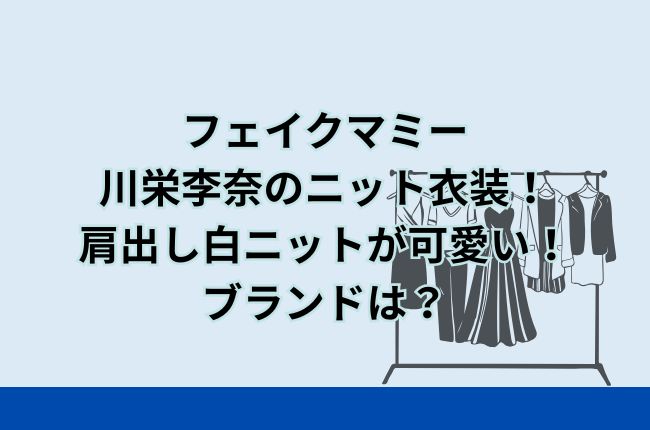 フェイクマミー川栄李奈のニット衣装！肩出し白ニットが可愛い！ブランドは？