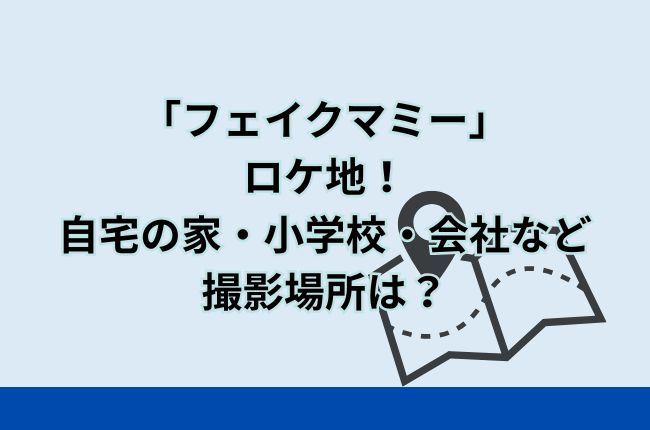ドラマ「フェイクマミー」のロケ地