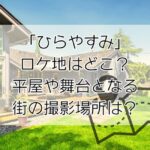 ドラマ「ひらやすみ」ロケ地はどこ？平屋の家や舞台となる街の撮影場所は？