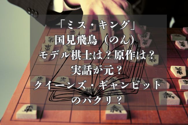 「ミス・キング」国見飛鳥（のん）のモデル棋士は？原作は？実話が元？クイーンズ・ギャンビットのパクリ？