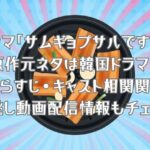 「サムギョプサルですが」の原作元ネタは韓国ドラマ？結末どうなる？あらすじ＆キャスト相関関係を紹介！