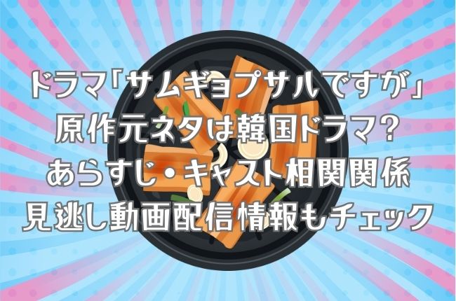 「サムギョプサルですが」の原作元ネタは韓国ドラマ？結末どうなる？あらすじ＆キャスト相関関係を紹介！