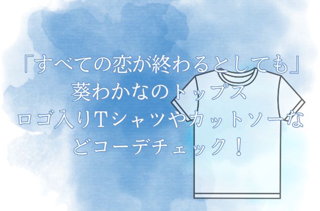 「すべての恋が終わるとしても」葵わかなのトップスをチェック！ロゴ入りTシャツやカットソーなどコーデが気になる