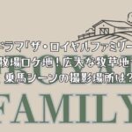 ドラマ「ザ・ロイヤルファミリー」の牧場ロケ地！広大な牧草地や乗馬シーンの撮影場所は？