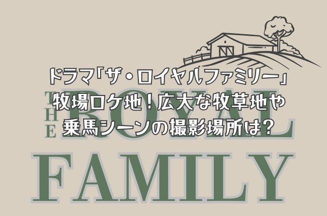 ドラマ「ザ・ロイヤルファミリー」の牧場ロケ地！広大な牧草地や乗馬シーンの撮影場所は？