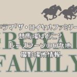 ドラマ「ザ・ロイヤルファミリー」の競馬場はどこ？レースシーンのロケ地撮影場所情報