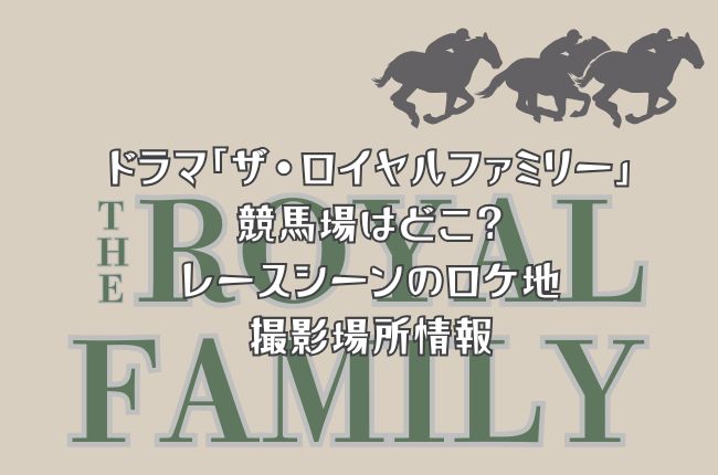 ドラマ「ザ・ロイヤルファミリー」の競馬場はどこ？レースシーンのロケ地撮影場所情報