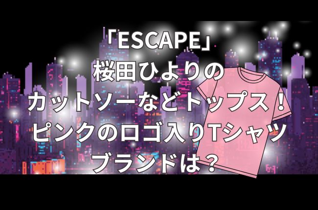 「ESCAPEそれは誘拐のはずだった」の桜田ひよりのカットソーなどトップス！ピンクのロゴ入りTシャツのブランドは？