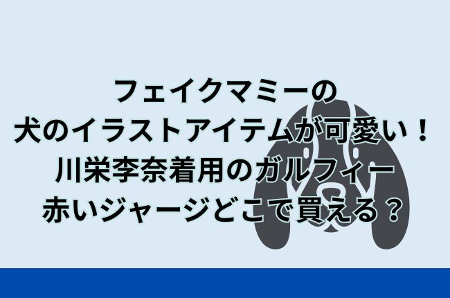 フェイクマミーの犬のイラストアイテムが可愛い！川栄李奈のガルフィーの赤いジャージどこで買える？