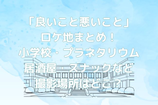 「良いこと悪いこと」ロケ地まとめ！鷹里小学校・プラネタリウム・居酒屋北の桜・スナックイマクニなど撮影場所はどこ？