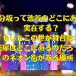 八分坂って渋谷のどこにある？実在する？「もしもこの世が舞台なら、楽屋はどこにあるのだろう」のネオン街がある場所！