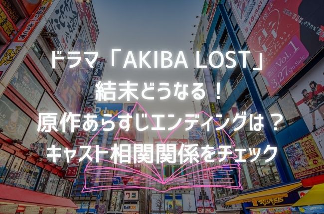ドラマ「AKIBA LOST」結末どうなる！原作ゲームのエンディングやあらすじは？キャスト相関関係もチェック