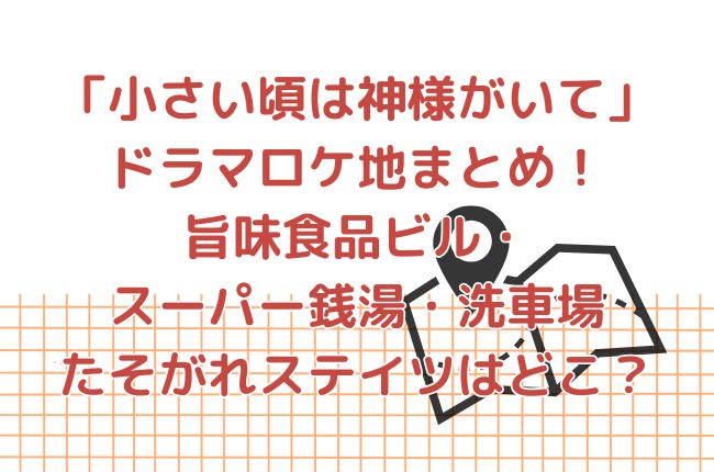 「小さい頃は神様がいて」ドラマロケ地