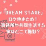 「DREAM STAGE」ロケ地まとめ！事務所や共同生活する家はどこで撮影？
