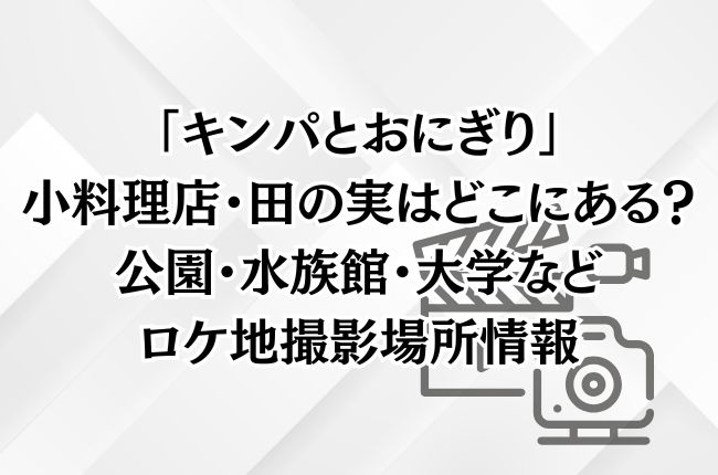 「キンパとおにぎり」の小料理店・田の実はどこにある？公園・水族館・大学などロケ地撮影場所情報