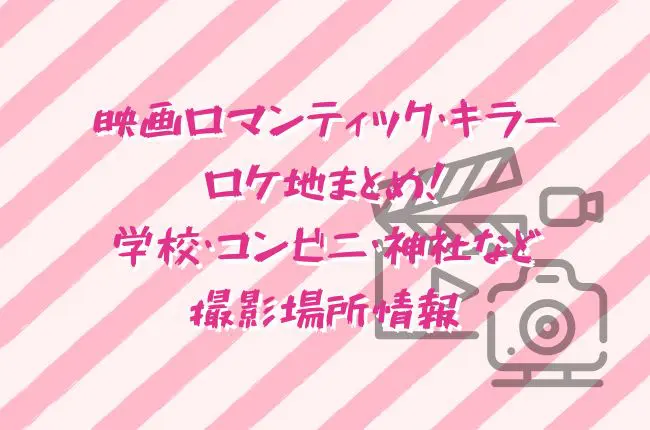 映画ロマンティック・キラーロケ地まとめ！学校・コンビニ・神社などの撮影場所