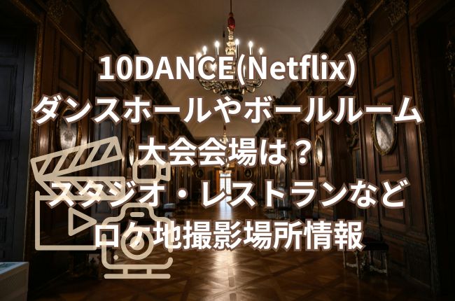 10DANCE(Netflix)のダンスホールやボールルーム大会会場は？スタジオ・レストランなどロケ地撮影場所情報