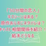 「50分間の恋人」でキスシーンはある？原作あらすじネタバレは？キャスト相関関係を紹介！結末どうなる