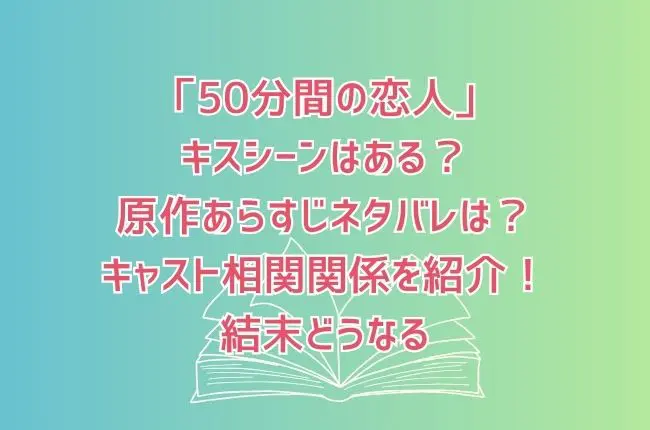 「50分間の恋人」でキスシーンはある？原作あらすじネタバレは？キャスト相関関係を紹介！結末どうなる