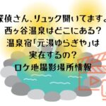 「探偵さん、リュック開いてますよ」の西ヶ谷温泉はどこ？旅館「元湯ゆらぎや」は実在？ロケ地撮影場所情報