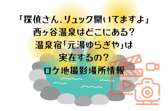 「探偵さん、リュック開いてますよ」の西ヶ谷温泉はどこ？旅館「元湯ゆらぎや」は実在？ロケ地撮影場所情報