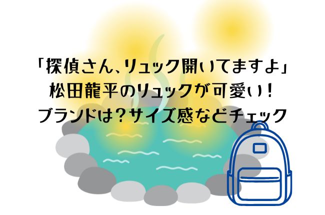 「探偵さん、リュック開いてますよ」の松田龍平の青いリュックが可愛い！ブランドは？サイズ感などチェック