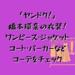 「ヤンドク！」橋本環奈の衣装！ワンピース・ジャケットやコート・パーカーなどコーデ