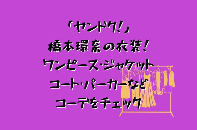 「ヤンドク！」橋本環奈の衣装！ワンピース・ジャケットやコート・パーカーなどコーデ