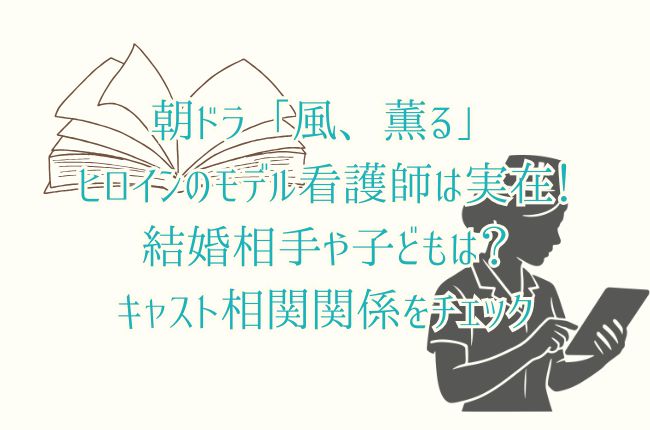 朝ドラ「風、薫る」のヒロインモデル看護師は実在！結婚相手や子どもは？キャスト相関関係をチェック