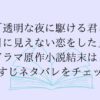 ドラマ「透明な夜に駆ける君と目に見えない恋をした」の原作結末は？あらすじネタバレをチェック！