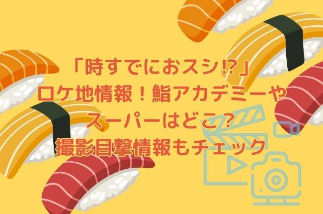 「時すでにおスシ⁉︎」のロケ地情報！鮨アカデミーやスーパーはどこ？撮影目撃情報もチェック