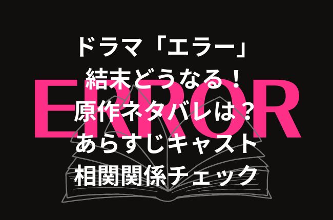 ドラマ「エラー」結末どうなる！原作ネタバレは？あらすじキャスト相関関係チェック