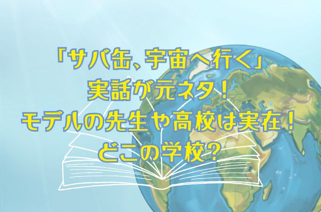 「サバ缶、宇宙へ行く」は実話が元ネタ！モデルの先生や高校は実在！どこの学校？