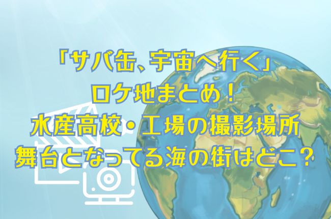 「サバ缶、宇宙へ行く」ロケ地まとめ！水産高校・工場の撮影場所！舞台となってる海の街はどこ？