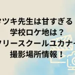 「タツキ先生は甘すぎる！」学校ロケ地は？フリースクールユカナイや高校・中学校の撮影場所