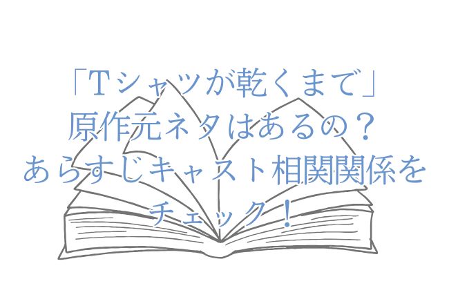「Tシャツが乾くまで」の原作元ネタはあるの？あらすじキャスト相関関係をチェック！