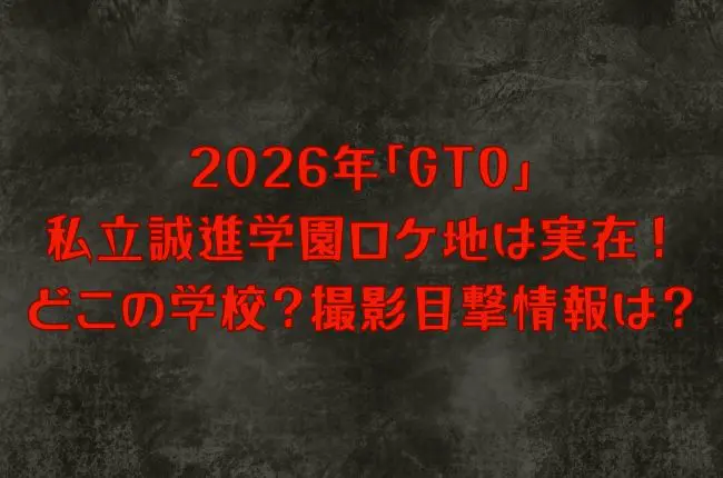 2026年「GTO」私立誠進学園ロケ地は実在！どこの学校？撮影目撃情報は？