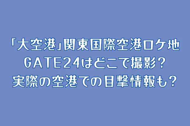 「大空港」関東国際空港ロケ地は？GATE24はどこで撮影？