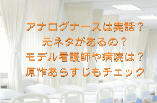 アナログナースは実話？元ネタがあるの？モデル看護師や病院はどこ？原作あらすじもチェック