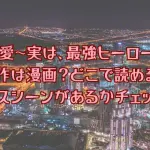 「溺愛～実は、最強ヒーロー～」の原作は？どこで読める？キスシーンはある？