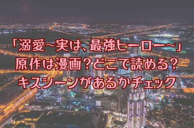 「溺愛～実は、最強ヒーロー～」の原作は？どこで読める？キスシーンはある？