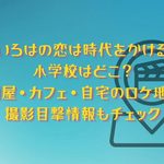 「いろはの恋は時代をかける」の小学校はどこ？居酒屋・カフェ・自宅のロケ地は？撮影目撃情報もチェック