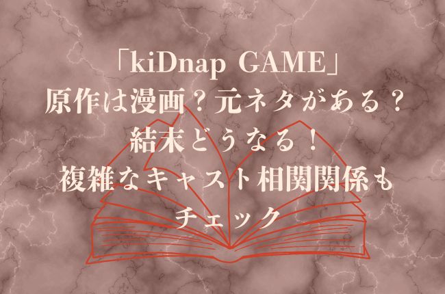 「kiDnap GAME」原作は漫画？元ネタがある？結末どうなる！